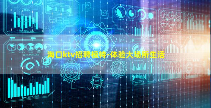 海口ktv招聘模特-体验大场所生活